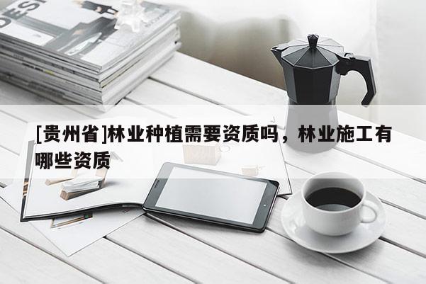 [貴州省]林業種植需要資質嗎，林業施工有哪些資質