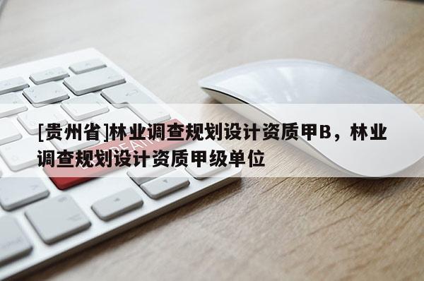 [貴州省]林業調查規劃設計資質甲B，林業調查規劃設計資質甲級單位