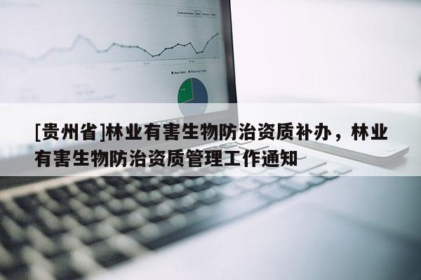 [貴州省]林業(yè)有害生物防治資質補辦，林業(yè)有害生物防治資質管理工作通知