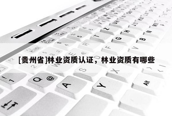 [貴州省]林業資質認證，林業資質有哪些