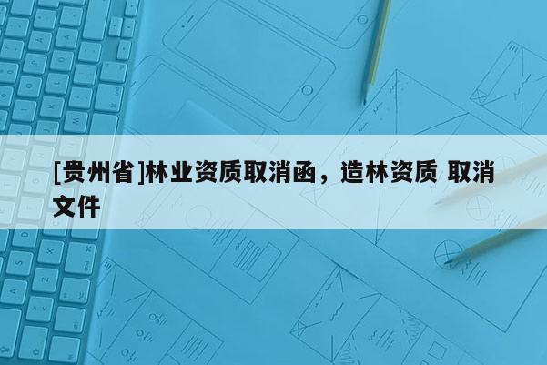 [貴州省]林業資質取消函，造林資質 取消文件