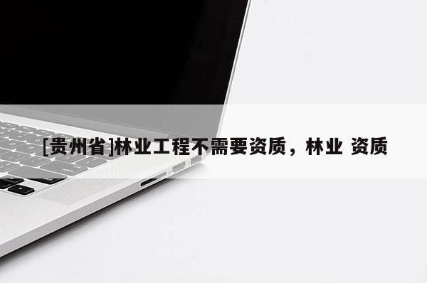 [貴州省]林業工程不需要資質，林業 資質