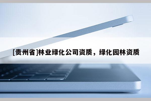 [貴州省]林業綠化公司資質，綠化園林資質