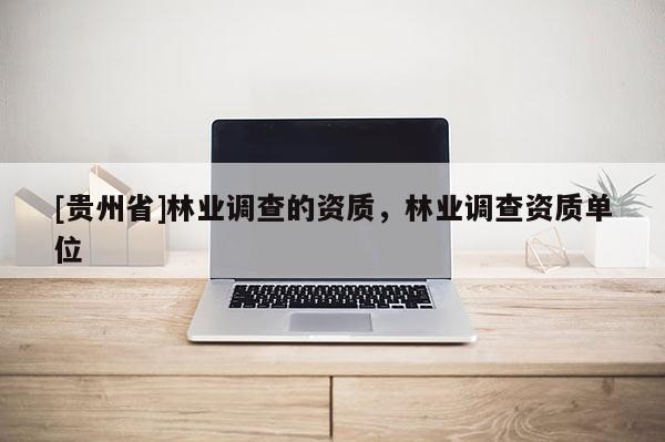 [貴州省]林業調查的資質，林業調查資質單位