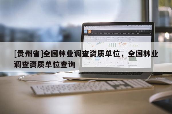 [貴州省]全國林業(yè)調查資質單位，全國林業(yè)調查資質單位查詢