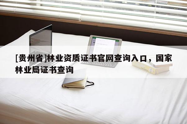 [貴州省]林業資質證書官網查詢入口，國家林業局證書查詢