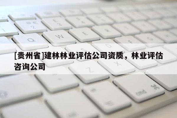[貴州省]建林林業評估公司資質，林業評估咨詢公司
