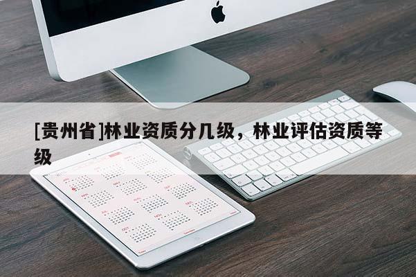 [貴州省]林業(yè)資質(zhì)分幾級(jí)，林業(yè)評(píng)估資質(zhì)等級(jí)