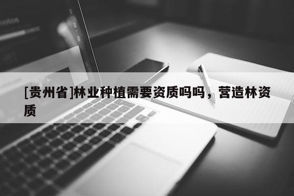 [貴州省]林業種植需要資質嗎嗎，營造林資質