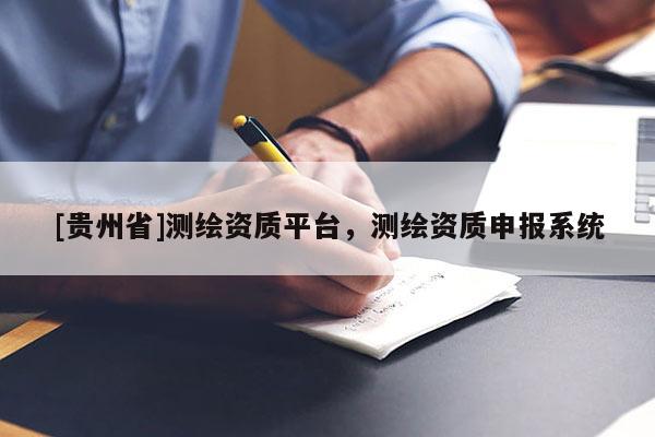 [貴州省]測繪資質平臺，測繪資質申報系統