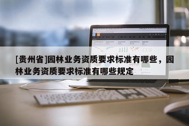 [貴州省]園林業務資質要求標準有哪些，園林業務資質要求標準有哪些規定
