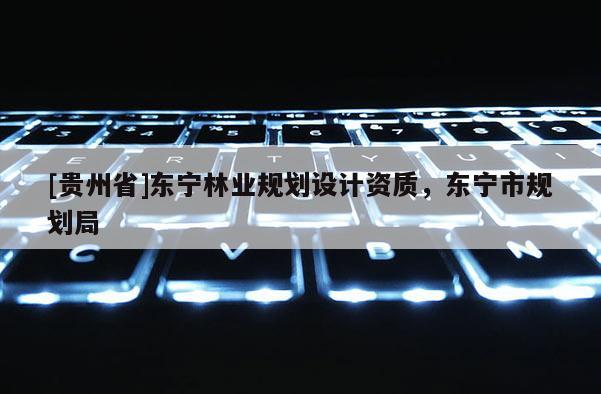 [貴州省]東寧林業(yè)規(guī)劃設(shè)計(jì)資質(zhì)，東寧市規(guī)劃局