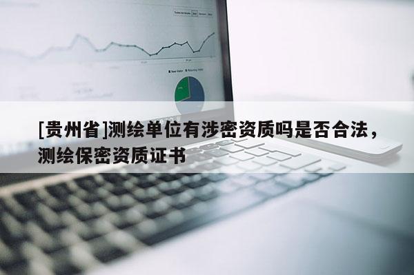 [貴州省]測繪單位有涉密資質嗎是否合法，測繪保密資質證書