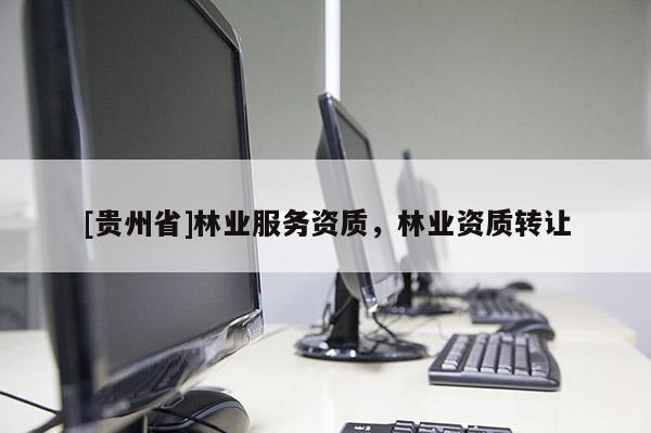 [貴州省]林業(yè)服務(wù)資質(zhì)，林業(yè)資質(zhì)轉(zhuǎn)讓