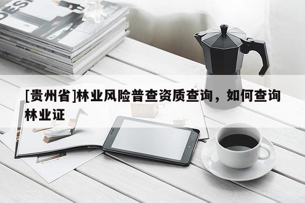 [貴州省]林業(yè)風(fēng)險(xiǎn)普查資質(zhì)查詢，如何查詢林業(yè)證