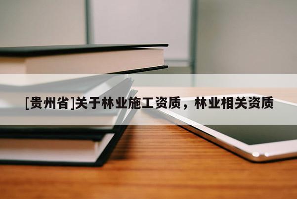 [貴州省]關于林業施工資質，林業相關資質