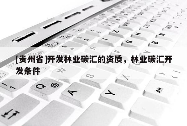 [貴州省]開發林業碳匯的資質，林業碳匯開發條件