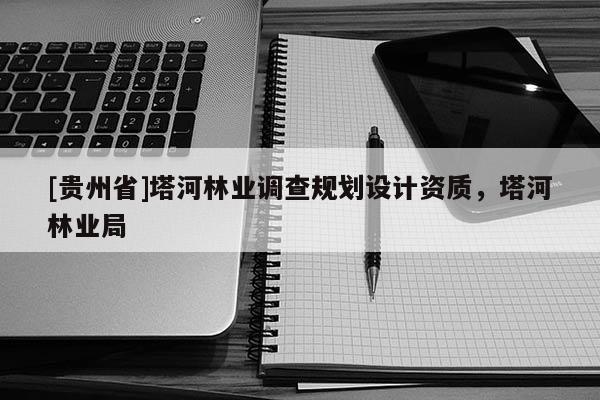 [貴州省]塔河林業調查規劃設計資質，塔河林業局