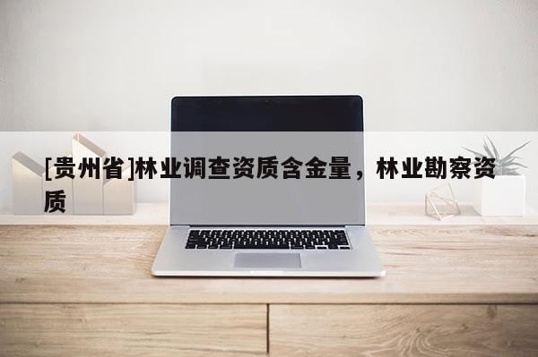 [貴州省]林業調查資質含金量，林業勘察資質