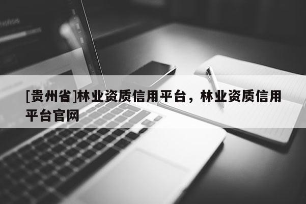 [貴州省]林業(yè)資質信用平臺，林業(yè)資質信用平臺官網