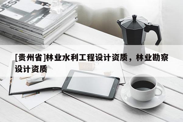 [貴州省]林業水利工程設計資質，林業勘察設計資質