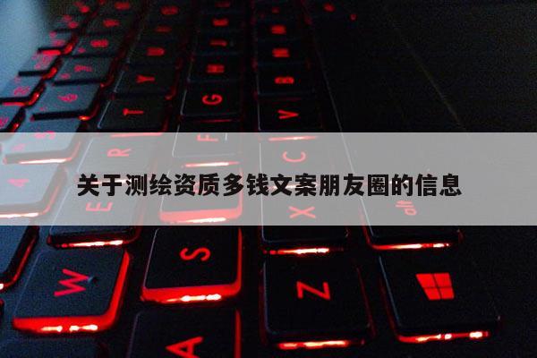 關于測繪資質多錢文案朋友圈的信息