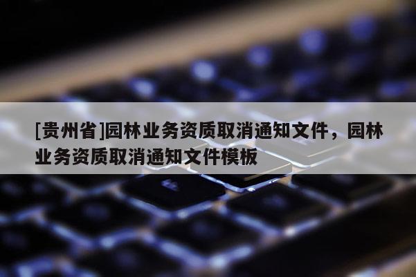 [貴州省]園林業務資質取消通知文件，園林業務資質取消通知文件模板