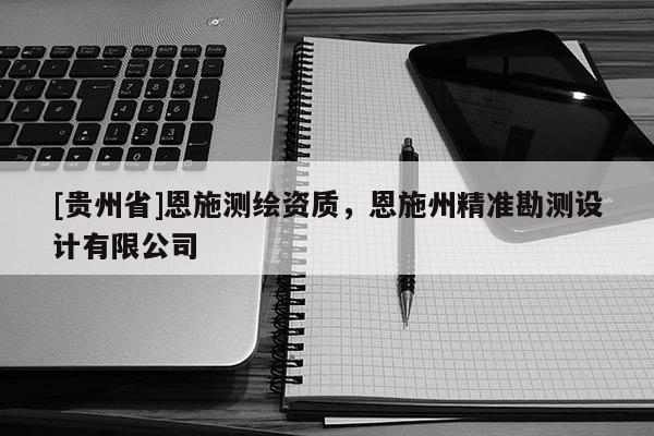 [貴州省]恩施測(cè)繪資質(zhì)，恩施州精準(zhǔn)勘測(cè)設(shè)計(jì)有限公司