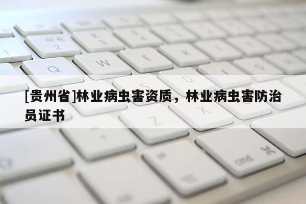[貴州省]林業病蟲害資質，林業病蟲害防治員證書