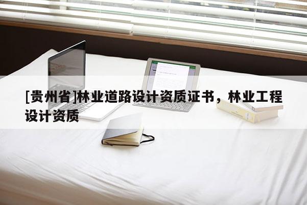 [貴州省]林業道路設計資質證書，林業工程設計資質