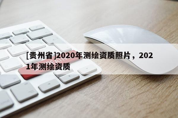 [貴州省]2020年測繪資質照片，2021年測繪資質