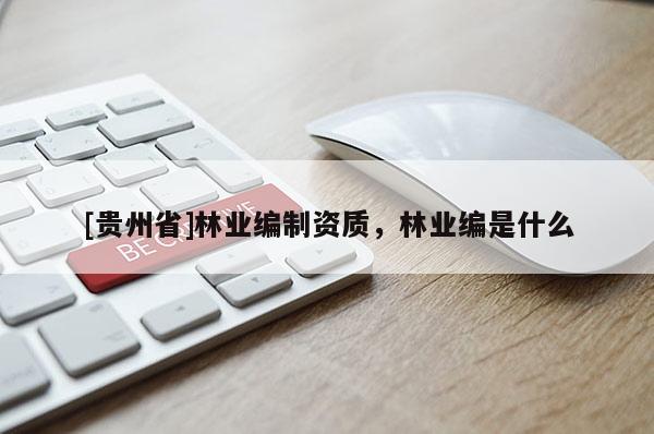 [貴州省]林業(yè)編制資質(zhì)，林業(yè)編是什么