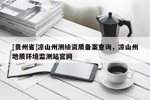[貴州省]涼山州測繪資質備案查詢，涼山州地質環境監測站官網