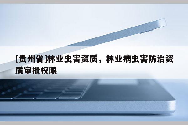 [貴州省]林業蟲害資質，林業病蟲害防治資質審批權限