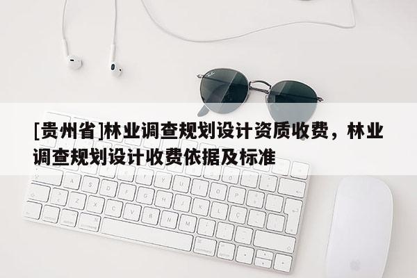 [貴州省]林業調查規劃設計資質收費，林業調查規劃設計收費依據及標準