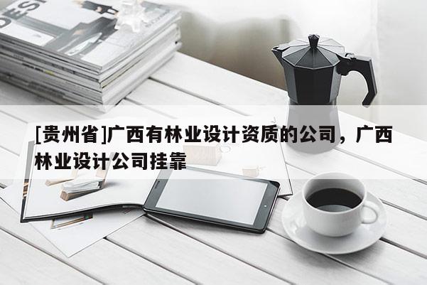 [貴州省]廣西有林業設計資質的公司，廣西林業設計公司掛靠