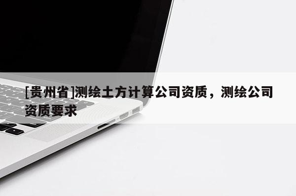 [貴州省]測繪土方計算公司資質，測繪公司資質要求
