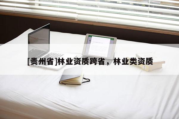 [貴州省]林業(yè)資質(zhì)跨省，林業(yè)類資質(zhì)
