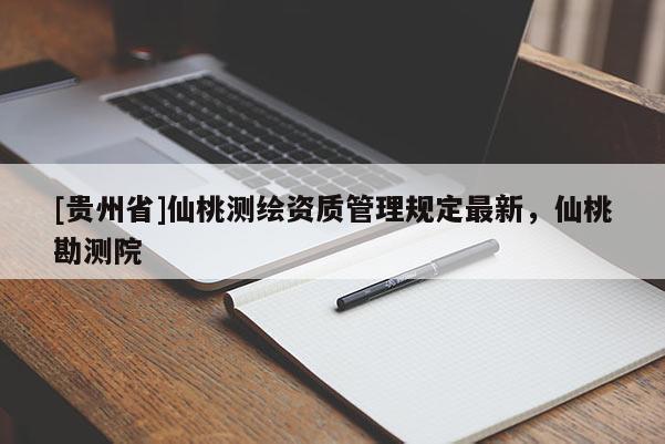 [貴州省]仙桃測繪資質管理規定最新，仙桃勘測院