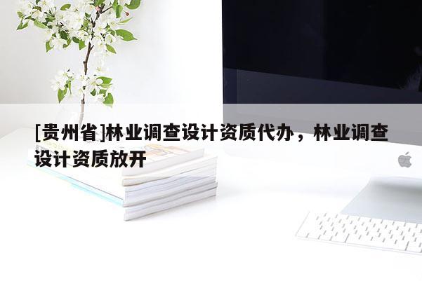 [貴州省]林業調查設計資質代辦，林業調查設計資質放開