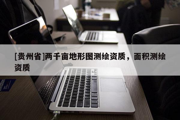 [貴州省]兩千畝地形圖測繪資質，面積測繪資質