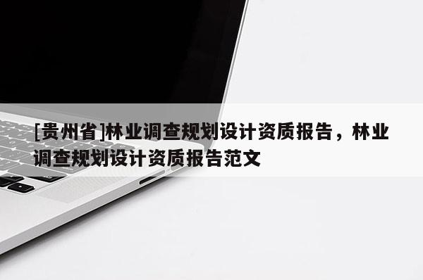 [貴州省]林業調查規劃設計資質報告，林業調查規劃設計資質報告范文