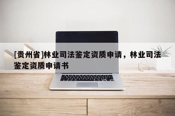 [貴州省]林業司法鑒定資質申請，林業司法鑒定資質申請書