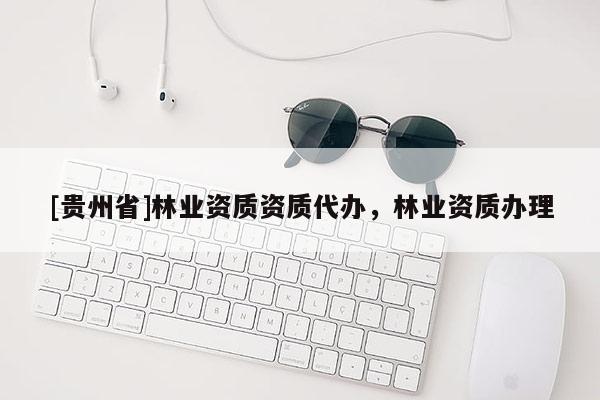 [貴州省]林業資質資質代辦，林業資質辦理