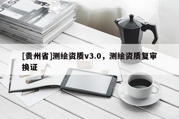 [貴州省]測繪資質v3.0，測繪資質復審換證