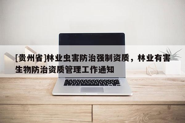 [貴州省]林業蟲害防治強制資質，林業有害生物防治資質管理工作通知