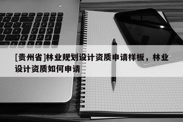 [貴州省]林業規劃設計資質申請樣板，林業設計資質如何申請
