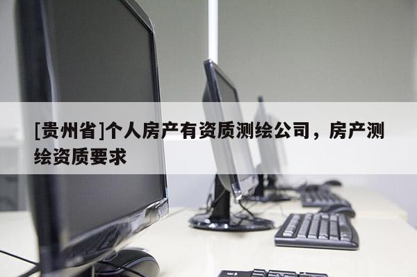 [貴州省]個人房產有資質測繪公司，房產測繪資質要求