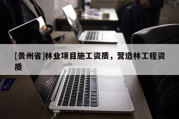 [貴州省]林業項目施工資質，營造林工程資質