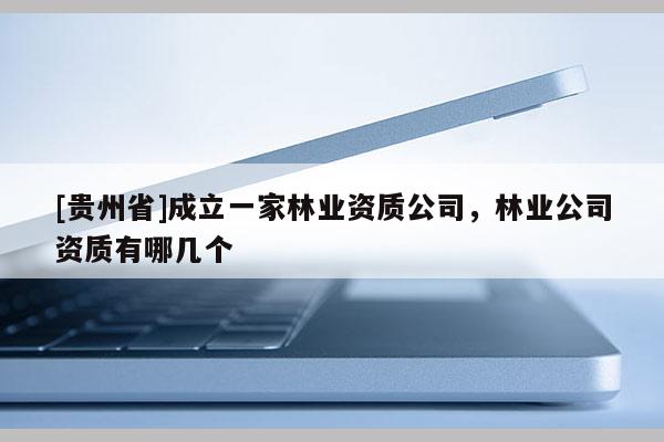 [貴州省]成立一家林業資質公司，林業公司資質有哪幾個